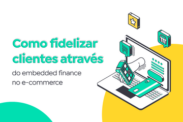 Como fidelizar clientes através do embedded finance no e-commerce